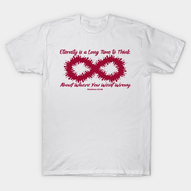 Eternity is a Long Time to Think About Where You Went Wrong. Matthew 25:46. Red lettering. T-Shirt by KSMusselman